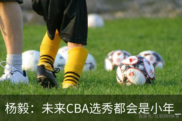 杨毅：未来CBA选秀都会是小年 教育公平更重要